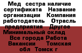 Мед. сестра-наличие сертификата › Название организации ­ Компания-работодатель › Отрасль предприятия ­ Другое › Минимальный оклад ­ 1 - Все города Работа » Вакансии   . Томская обл.,Томск г.